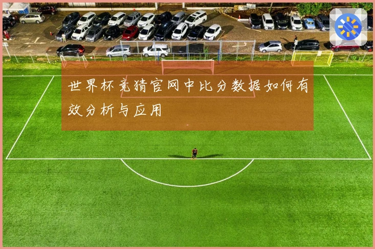 世界杯竞猜官网中比分数据如何有效分析与应用