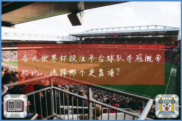 各大世界杯投注平台球队夺冠概率对比，选择哪个更靠谱？