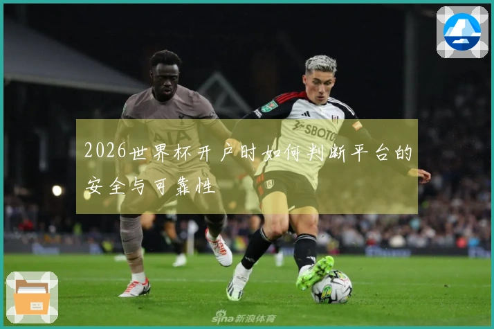 2026世界杯开户时如何判断平台的安全与可靠性