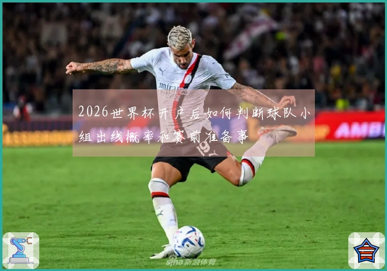 2026世界杯开户后如何判断球队小组出线概率和赛前准备事項